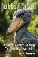 Face to Face With the Shoebill: A STEM Powered Journey Through Africa's Wetlands: Facts for Kids/African Birds/Adaptations/Birds With Weird ... Species/Citizen Science/Grades 3-8 B0GF1ZLNWB Book Cover