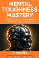 Mental Toughness Mastery: 10 Powerful Mindset Shifts to Unlock Confidence, Focus & Resilience (High Performance Mindset Series) B0F7SCZFX8 Book Cover