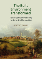 The Built Environment Transformed: Textile Lancashire during the Industrial Revolution 1800856539 Book Cover