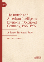 The British and American Intelligence Divisions in Occupied Germany, 1945–1955: A Secret System of Rule 3031501993 Book Cover