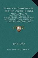 Notes And Observations On The Ionian Islands And Malta V1: With Some Remarks On Constantinople And Turkey, And On The System Of Quarantine As At Present Conducted 1437144381 Book Cover