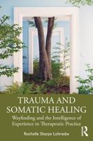 Trauma and Somatic Healing: Wayfinding and the Intelligence of Experience in Therapeutic Practice 1041158483 Book Cover