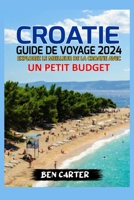 Croatie Guide de Voyage 2024: Explorer Le Meilleur de la Croatie Avec Un Petit Budget B0CS63RYPD Book Cover