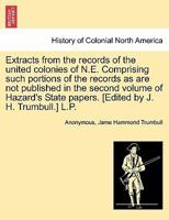 Extracts from the records of the united colonies of N.E. Comprising such portions of the records as are not published in the second volume of Hazard's State papers. [Edited by J. H. Trumbull.] L.P. 1241561168 Book Cover