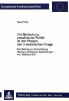 Die Bedeutung Preussischer Politik in Den Phasen Der Orientalischen Frage: Ein Beitrag Zur Entwicklung Deutsch-Tuerkischer Beziehungen Von 1606 Bis 18 3820494162 Book Cover