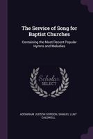 The Service Of Song For Baptist Churches: Containing The Most Recent Popular Hymns And Melodies 137798740X Book Cover
