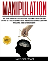 Manipulation: How to Influence People With Persuasion, NLP, Dark Psychology and Mind Control. Learn the Art of Body Language, Hypnosis, Emotional Intelligence and Detect Brainwashing 1801156425 Book Cover