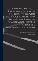 Plane Trigonometry, as Far as the Solution of Triangles. 4th Ed., With Numerous Examples and Four-figure Tables of Logarithms of Numbers and of the Trigonometrical Ratios 1014456878 Book Cover