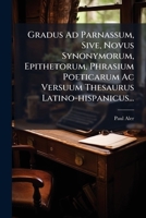 Gradus Ad Parnassum, Sive, Novus Synonymorum, Epithetorum, Phrasium Poeticarum, AC Versuum Thesaurus: Smetium, Januam Musarum, Delectum Epithetorum, Parnassum Poeticum, Elegantias Poeticas, Thesaurum 1272178315 Book Cover