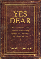 Yes Dear: Man's Definitive Guide to the Understanding of What We Know about the Women We Love 1683502760 Book Cover