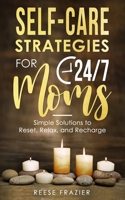 Self-Care Strategies for 24/7 Moms: Simple Solutions to Reset, Relax, and Recharge 1958118028 Book Cover