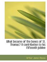 What Became of the Bones of St. Thomas? A Contribution to his Fifteenth Jubilee 1022036637 Book Cover