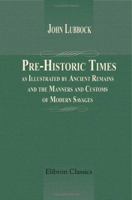 Pre-Historic Times, as Illustrated by Ancient Remains, and the Manners and Customs of Modern Savages 1019199938 Book Cover