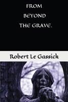 From Beyond the Grave. by Robert Le Gassick: Paranormal.Supernatural. Mystery. 152061991X Book Cover