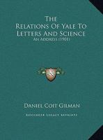 The Relations of Yale to Letters and Science: An Address Prepared for the Bi-centennial Celebration 1022135570 Book Cover