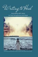 Writing to Heal: Journaling with Jesus to Find Perspective and Hope 1737930862 Book Cover