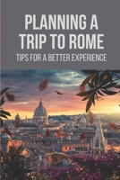 Planning A Trip To Rome: Tips For A Better Experience: Rome Guides B096LS1CPF Book Cover