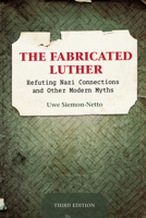 The Fabricated Luther: Refuting Nazi Connections and Other Modern Myths, Third Edition 0758673094 Book Cover