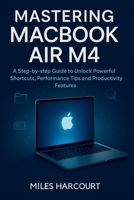 Mastering MacBook Air M4: A Step-by-step Guide to Unlock Powerful Shortcuts, Performance Tips and Productivity Features B0FGJLMYZ4 Book Cover