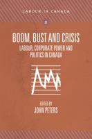 Boom, Bust and Crisis: Labour, Corporate Power and Politics in Canada 1552665186 Book Cover
