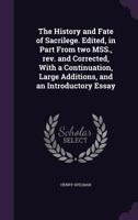 The History and Fate of Sacrilege. Edited, in Part From Two MSS., Rev. and Corrected, With a Continuation, Large Additions, and an Introductory Essay 1240031572 Book Cover