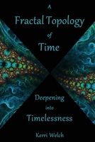 A Fractal Topology of Time: Deepening into Timelessness 1734576200 Book Cover