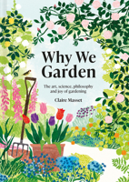 Why We Garden: The art, science, philosophy and joy of gardening 1849947562 Book Cover