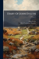 Diary Of John Evelyn: To Which Are Added A Selection From His Familiar Letters And The Private Correspondence Between King Charles I And Sir Edward ... And Sir Richard Browne, Volume 3... 1247791505 Book Cover