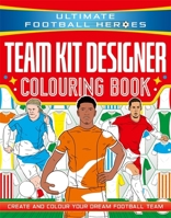 Ultimate Football Heroes: Team Kit Designer Colouring Book: Create and colour your dream football team 1789469104 Book Cover