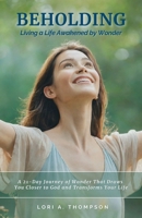 BEHOLDING Living a Life Awakened by Wonder: A 21-Day Journey of Wonder That Draws You Closer to God and Transforms Your Life B0FRNBRLQW Book Cover