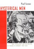 Hysterical Men: War, Psychiatry, and the Politics of Trauma in Germany, 1890-1930 (Cornell Studies in the History of Psychiatry) 0801475368 Book Cover