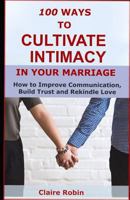 100 Ways to Cultivate Intimacy in Your Marriage: How to Improve Communication, Build Trust and Rekindle Love 152126533X Book Cover