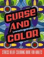 Curse And Color. Stress Relief Coloring Book For Adults: Funny Hilarious Gag Gifts For Men And Women B08N3PJJG4 Book Cover