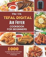 The UK Tefal Digital Air Fryer Cookbook For Beginners: 1000-Day Healthy, and Easy to Follow Recipes for Your Tefal Easy Fry Precision EY401840 Digital Health Air Fryer B099C2S4S1 Book Cover