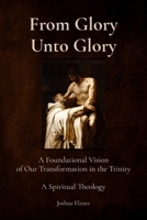 From Glory Unto Glory: A Foundational Vision of Our Transformation in the Trinity - A Spiritual Theology B0FX5XBDJD Book Cover