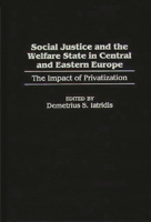 Social Justice and the Welfare State in Central and Eastern Europe: The Impact of Privatization 0275967913 Book Cover