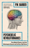 Psychedelic Revolutionaries: Three Medical Pioneers, the Fall of Hallucinogenic Research and the Rise of Big Pharma 1786994356 Book Cover