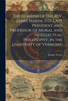 The Remains of the Rev. James Marsh, D.D. Late President and Professor of Moral and Intellectual Philosophy, in the University of Vermont; 1021445908 Book Cover