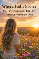 Where Faith Grows: A 30-Day Devotional for Teen Girls - Finding Their Identity in Christ: Grow in Confidence and Faith | Replace Fear and Doubt with ... unshakable faith | Teen Anxiety | Teen Fear B0H5J2H6NS Book Cover