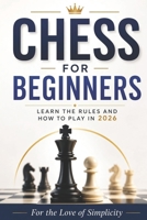 Chess for Beginners: Learn the Rules and How to Play in 2026 (For the Love of Simplicity) B0H4GNW4B2 Book Cover