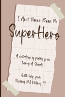 I Ain't Never Been No Super Hero: A Collection of Poetry from Larry a Sheats with Help from Thadius BJ Killroy III 1088156932 Book Cover