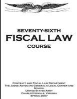 Seventy - Sixth Fiscal Law Course: U.S. Army Judge Advocate General's Fiscal Law Course 1500931861 Book Cover