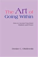 The Art of Going Within: How to Access Your Inner Wisdom and Power 0595422985 Book Cover