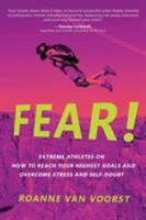 Fear!: Extreme Athletes on How to Reach Your Highest Goals and Overcome Stress and Self Doubt 1628654368 Book Cover