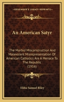 An American Satyr: The Morbid Misconstruction And Malevolent Misrepresentation Of American Catholics Are A Menace To The Republic 1436768152 Book Cover