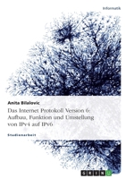 Das Internet Protokoll Version 6: Aufbau, Funktion Und Umstellung Von Ipv4 Auf Ipv6 3640230647 Book Cover