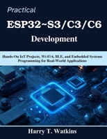 Practical ESP32~S3/C3/C6 Development: Hands-On IoT Projects, Wi-Fi 6, BLE, and Embedded Systems Programming for Real-World Applications (Practical Tech Companion) B0H1GS5HVV Book Cover