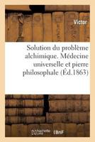 Solution Du Probla]me Alchimique. Ma(c)Decine Universelle Et Pierre Philosophale 2012942474 Book Cover