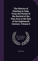 The History of Painting in Italy, from the Period of the Revival of the Fine Arts to the End of the Eighteenth Century, Volume 6 1377381382 Book Cover