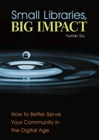 Small Libraries, Big Impact: How to Better Serve Your Community in the Digital Age 144084156X Book Cover